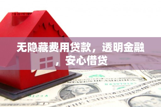 荥阳无隐藏费用贷款，透明金融，安心借贷