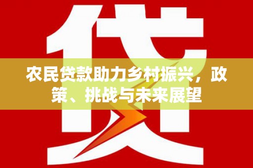 白沙农民贷款助力乡村振兴，政策、挑战与未来展望