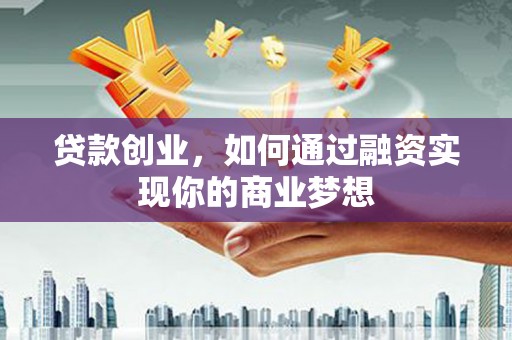 城区贷款创业，如何通过融资实现你的商业梦想