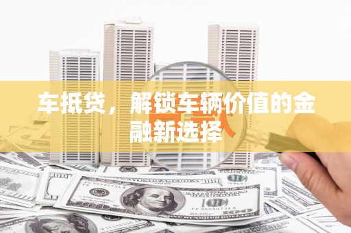 塔河车抵贷，解锁车辆价值的金融新选择