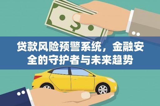 巴彦贷款风险预警系统，金融安全的守护者与未来趋势
