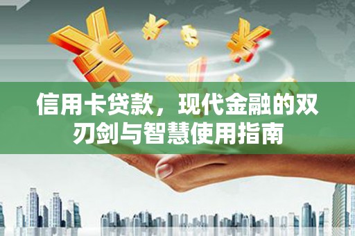 洛宁信用卡贷款，现代金融的双刃剑与智慧使用指南