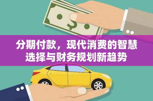 葫芦岛分期付款，现代消费的智慧选择与财务规划新趋势