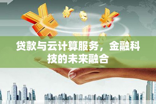 永清贷款与云计算服务，金融科技的未来融合