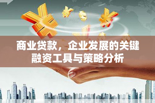 宝安商业贷款，企业发展的关键融资工具与策略分析