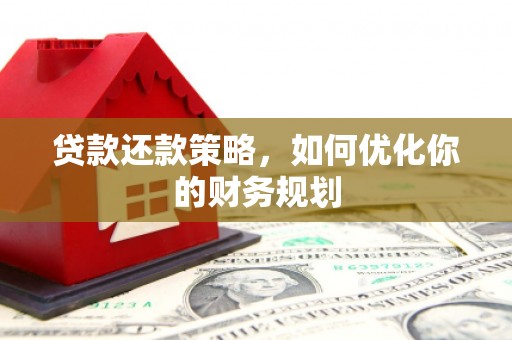 喜德贷款还款策略，如何优化你的财务规划