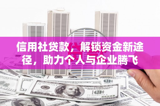 贵德信用社贷款，解锁资金新途径，助力个人与企业腾飞