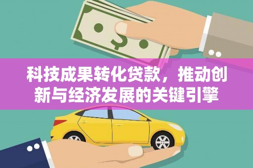 吉木乃科技成果转化贷款，推动创新与经济发展的关键引擎