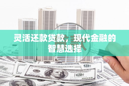 科尔沁灵活还款贷款，现代金融的智慧选择