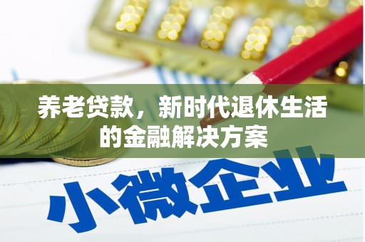 荔湾养老贷款，新时代退休生活的金融解决方案