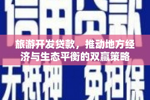 民丰旅游开发贷款，推动地方经济与生态平衡的双赢策略