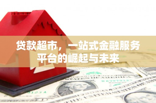 武穴贷款超市，一站式金融服务平台的崛起与未来