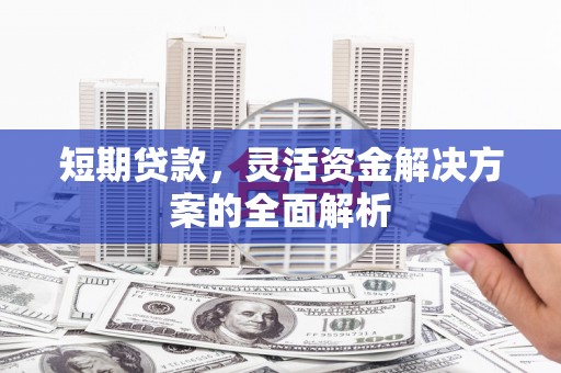 曲江短期贷款，灵活资金解决方案的全面解析