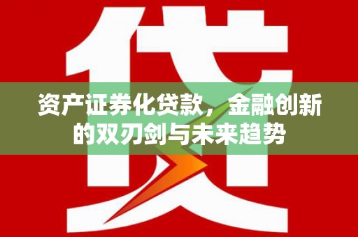 濮阳资产证券化贷款，金融创新的双刃剑与未来趋势