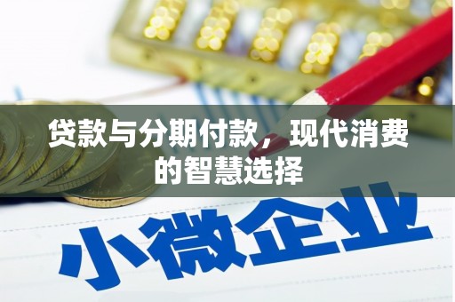 怀安贷款与分期付款，现代消费的智慧选择