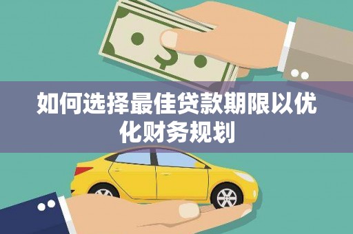 福绵如何选择最佳贷款期限以优化财务规划