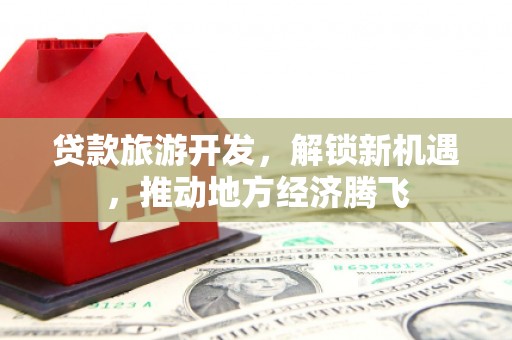 乌尔禾贷款旅游开发，解锁新机遇，推动地方经济腾飞