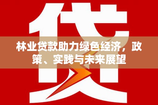 台南林业贷款助力绿色经济，政策、实践与未来展望