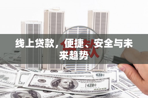 仙居线上贷款，便捷、安全与未来趋势