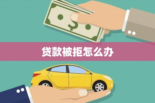 康马贷款被拒怎么办