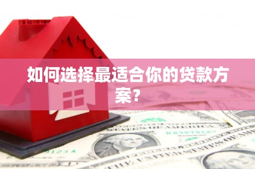 港南如何选择最适合你的贷款方案？