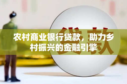 古丈农村商业银行贷款，助力乡村振兴的金融引擎