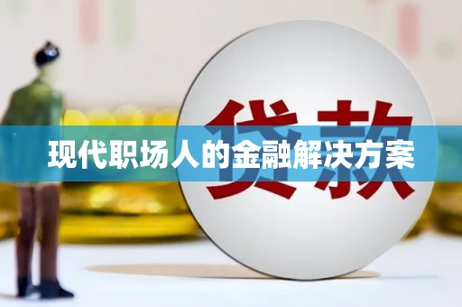 绥阳现代职场人的金融解决方案