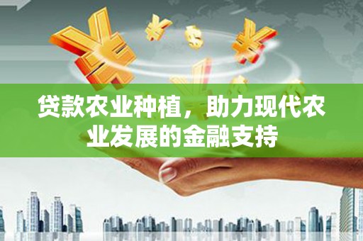 南陵贷款农业种植，助力现代农业发展的金融支持