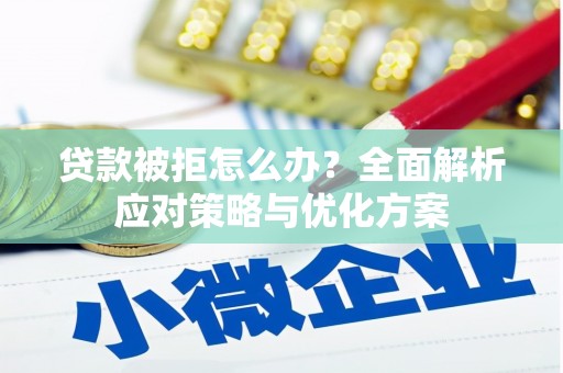 滑县贷款被拒怎么办？全面解析应对策略与优化方案