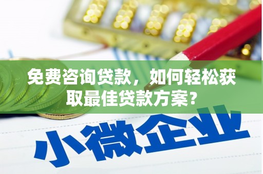 溆浦免费咨询贷款，如何轻松获取最佳贷款方案？