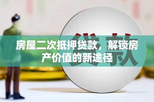 山上房屋二次抵押贷款，解锁房产价值的新途径