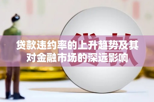 门头沟贷款违约率的上升趋势及其对金融市场的深远影响